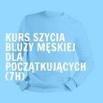 Kurs szycia bluzy męskiej od podstaw (7h)