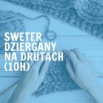 Dzierganie na drutach – robimy sweter! (10h)