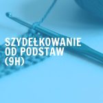 Szydełkowanie od podstaw (9h)