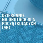 Dzierganie na drutach dla początkujących (9h)