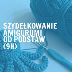 Szydełkowanie AMIGURUMI dla początkujących (9h)