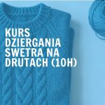 Dzierganie na drutach – robimy sweter! (10h)