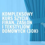 Kompleksowy kurs szycia firan, zasłon i tekstyliów domowych (30h) | Warszawa